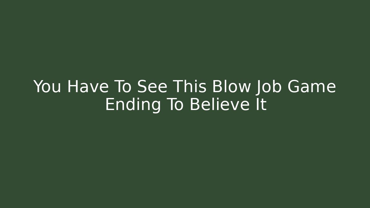 You Have To See This Blow Job Game Ending To Believe It