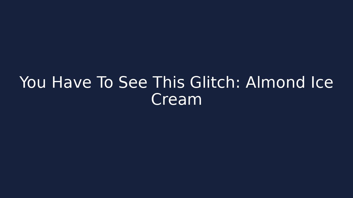 You Have To See This Glitch: Almond Ice Cream