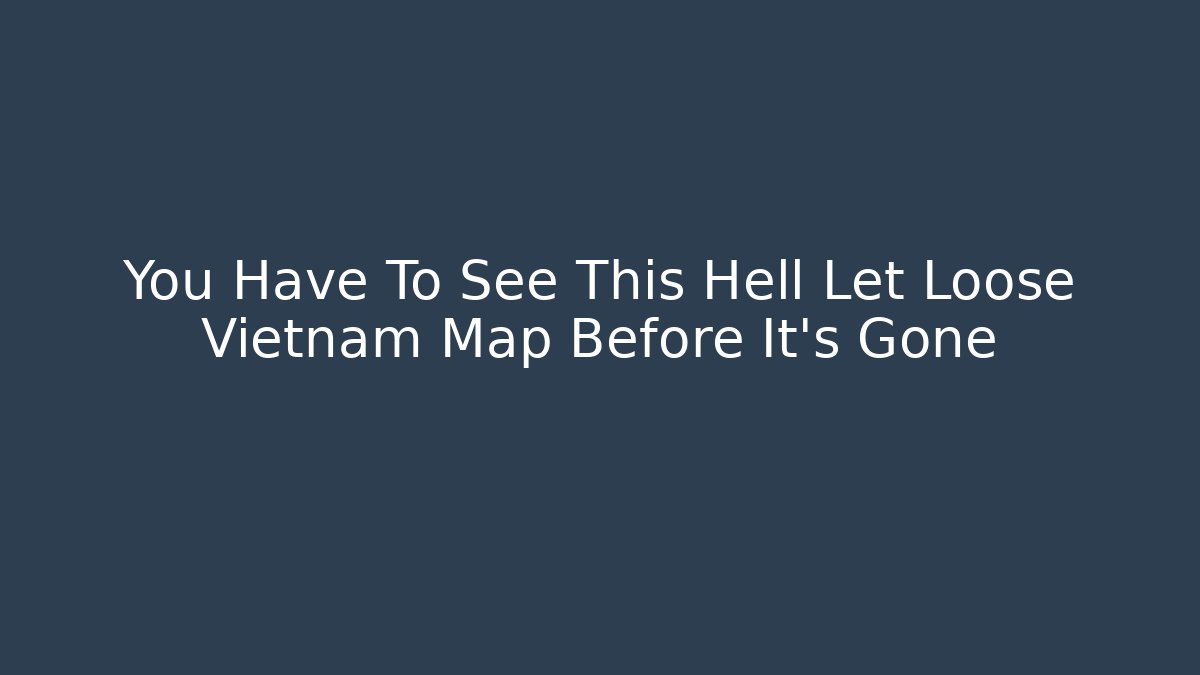 You Have To See This Hell Let Loose Vietnam Map Before It's Gone