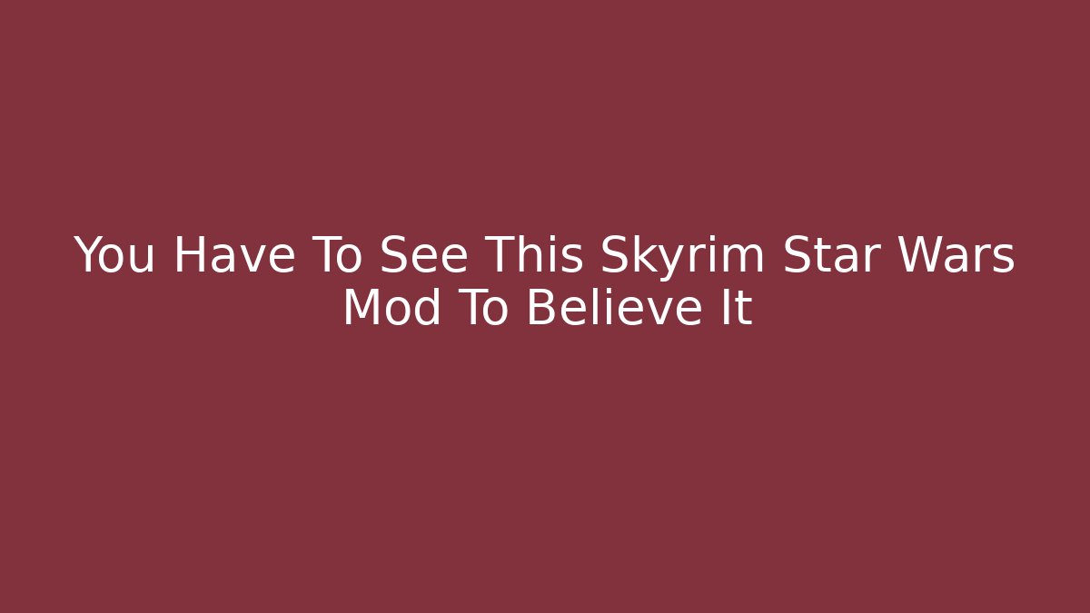 You Have To See This Skyrim Star Wars Mod To Believe It