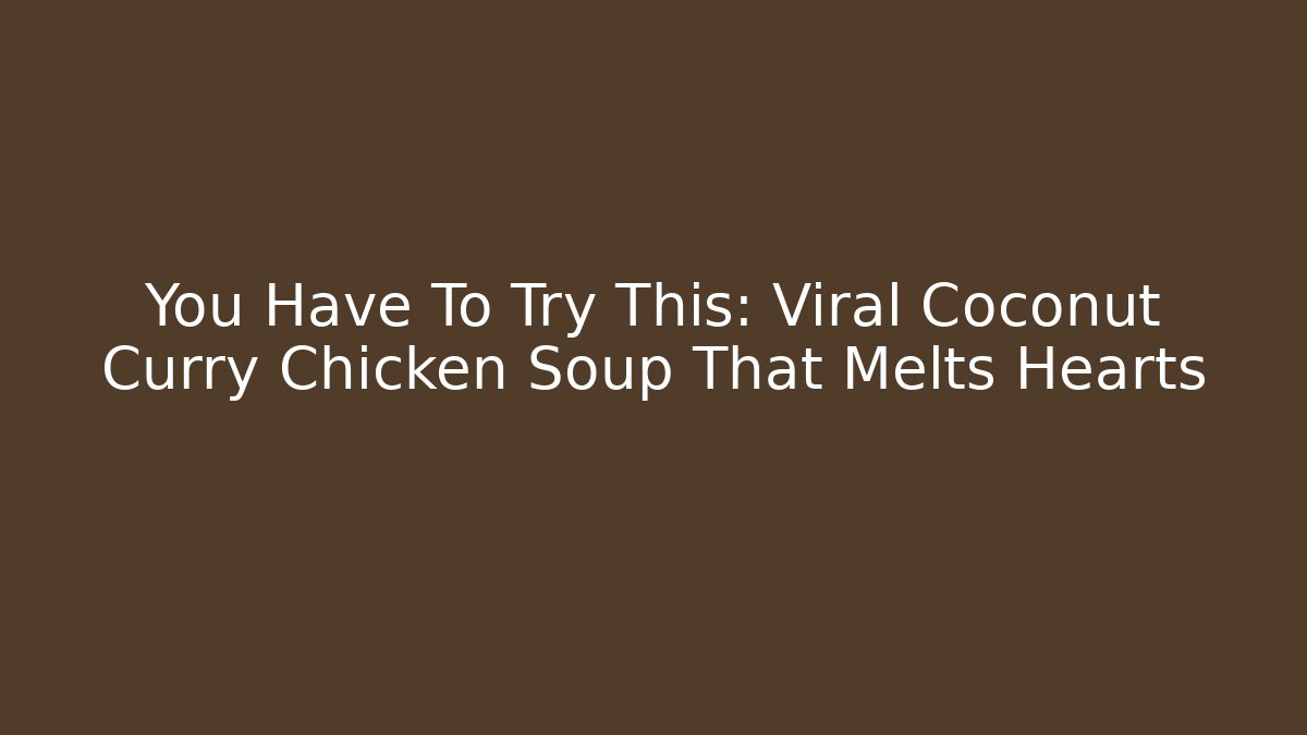 You Have To Try This: Viral Coconut Curry Chicken Soup That Melts Hearts