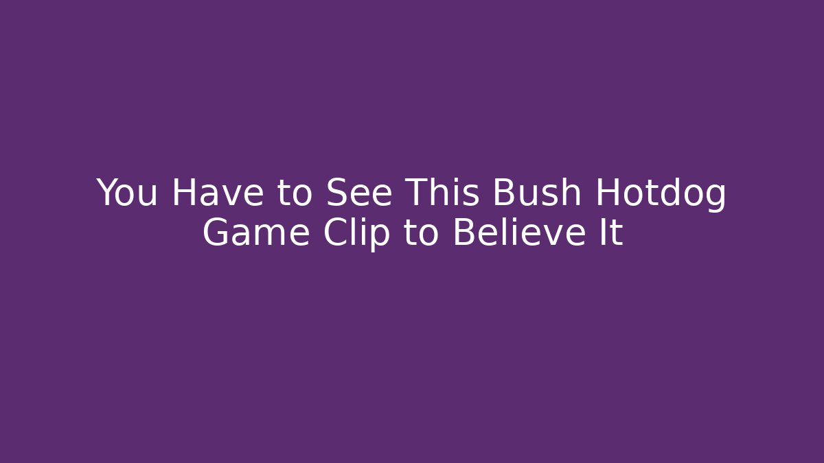 You Have to See This Bush Hotdog Game Clip to Believe It