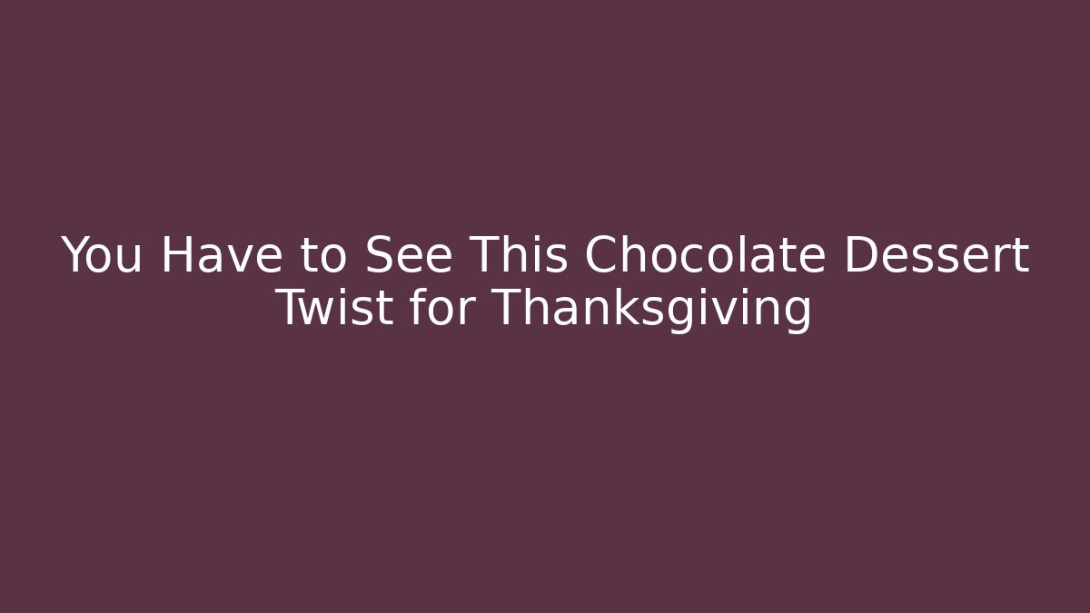 You Have to See This Chocolate Dessert Twist for Thanksgiving