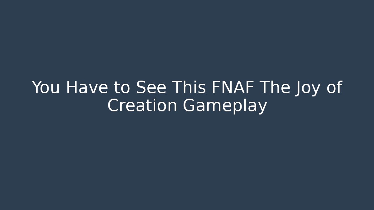 You Have to See This FNAF The Joy of Creation Gameplay