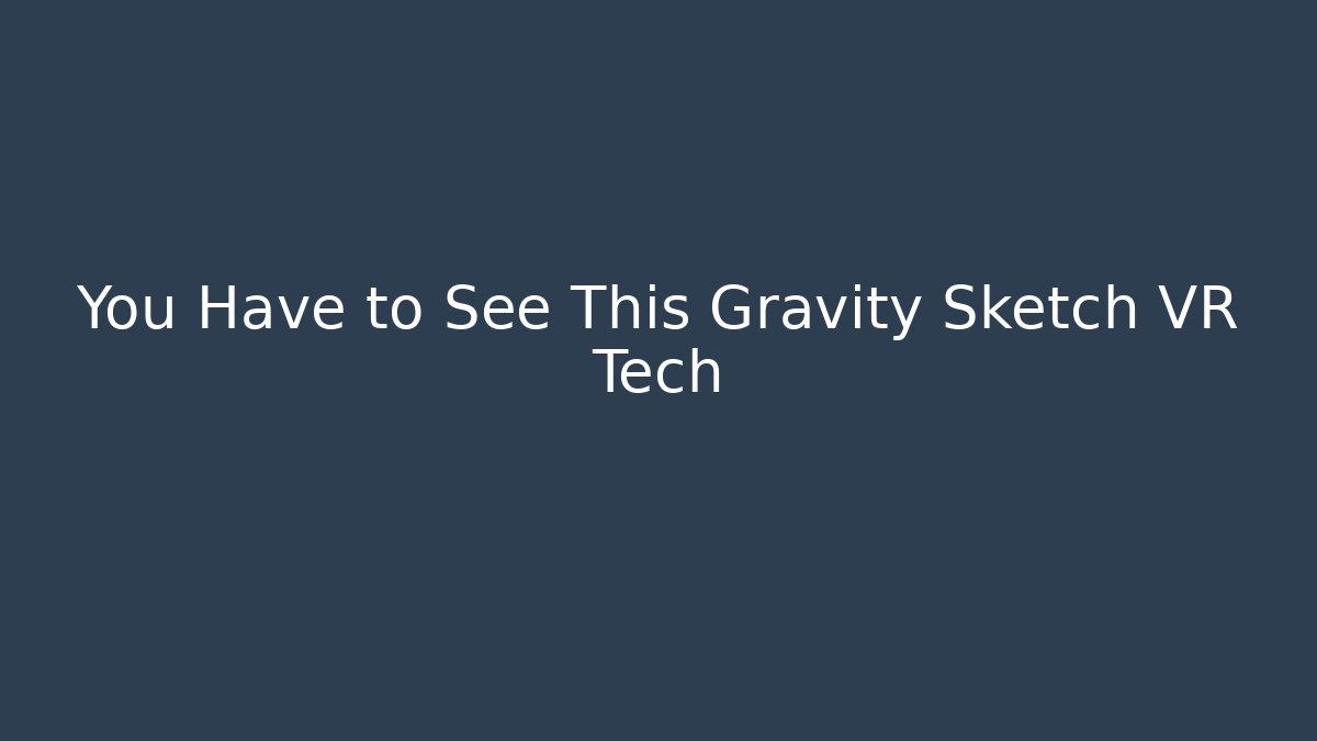 You Have to See This Gravity Sketch VR Tech