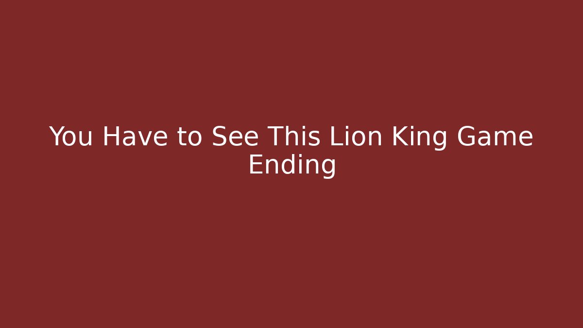 You Have to See This Lion King Game Ending