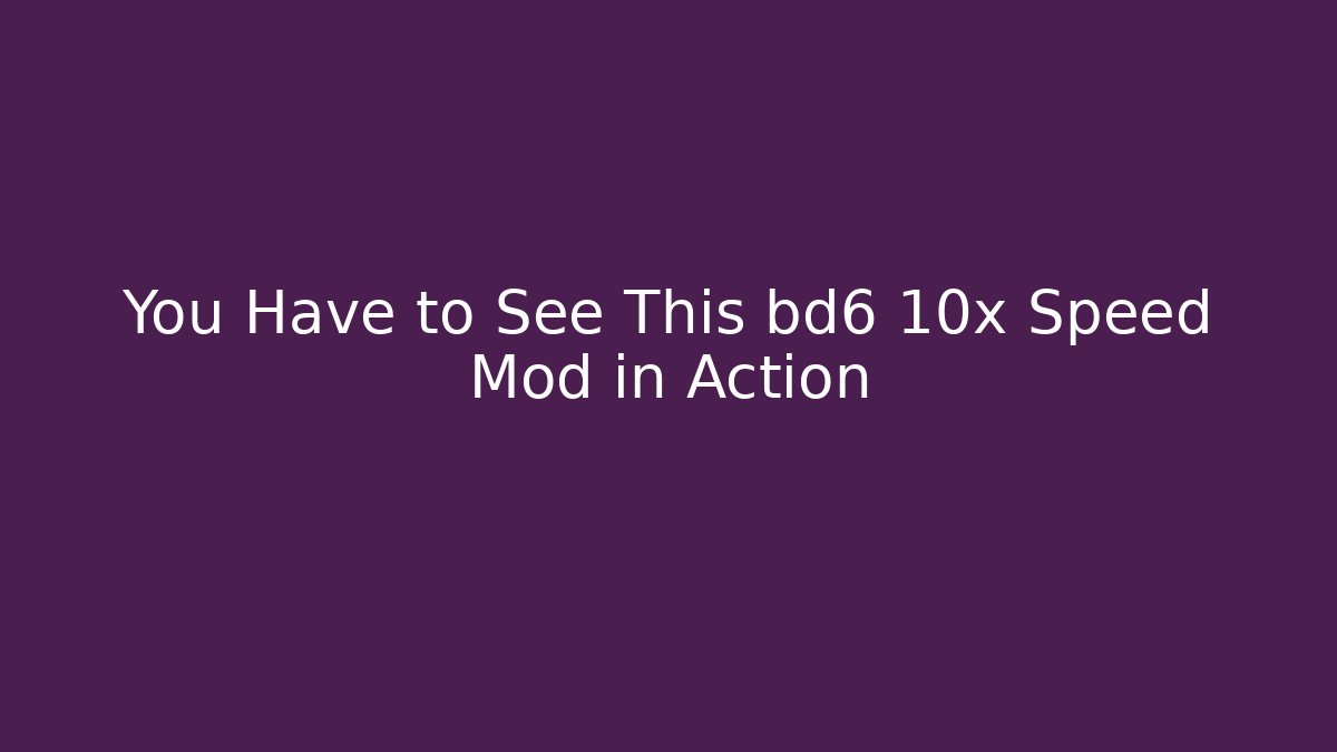 You Have to See This bd6 10x Speed Mod in Action