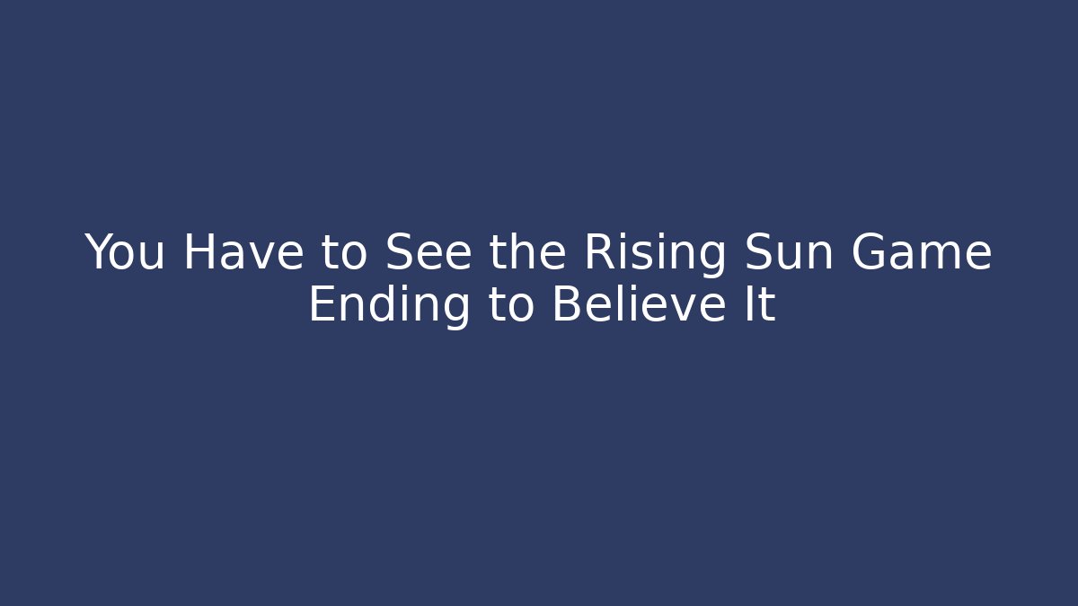 You Have to See the Rising Sun Game Ending to Believe It