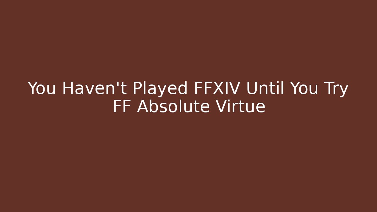 You Haven't Played FFXIV Until You Try FF Absolute Virtue