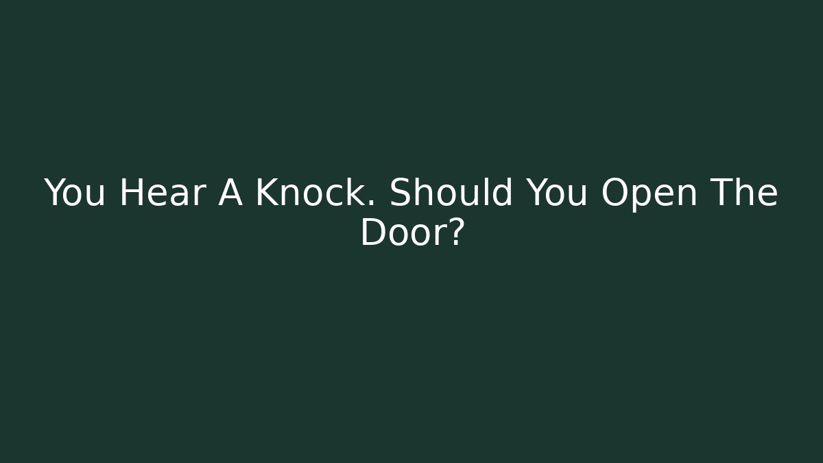 You Hear A Knock. Should You Open The Door?
