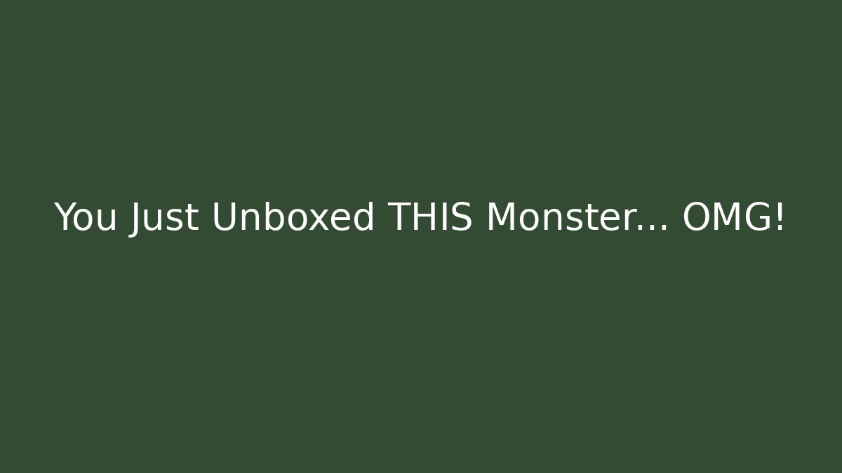 You Just Unboxed THIS Monster... OMG!