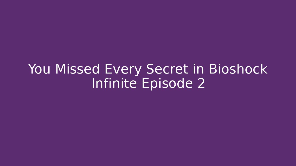 You Missed Every Secret in Bioshock Infinite Episode 2
