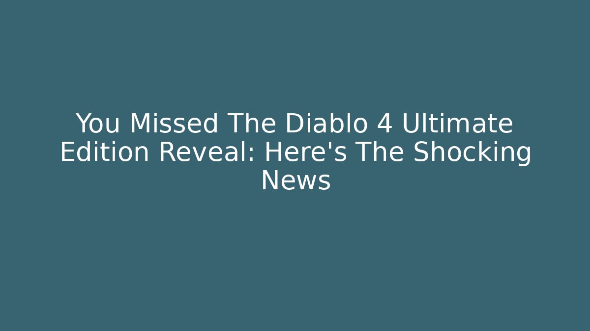 You Missed The Diablo 4 Ultimate Edition Reveal: Here’s The Shocking News