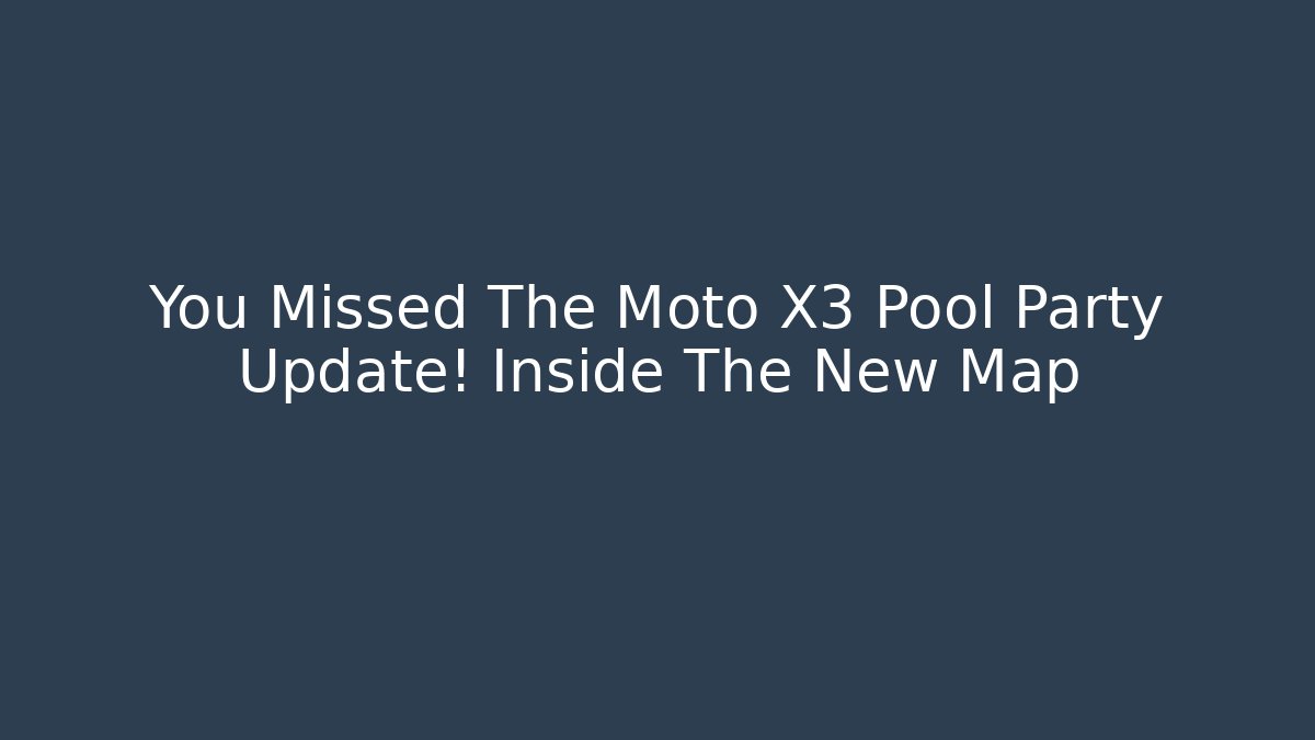 You Missed The Moto X3 Pool Party Update! Inside The New Map