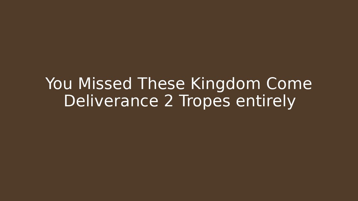 You Missed These Kingdom Come Deliverance 2 Tropes entirely