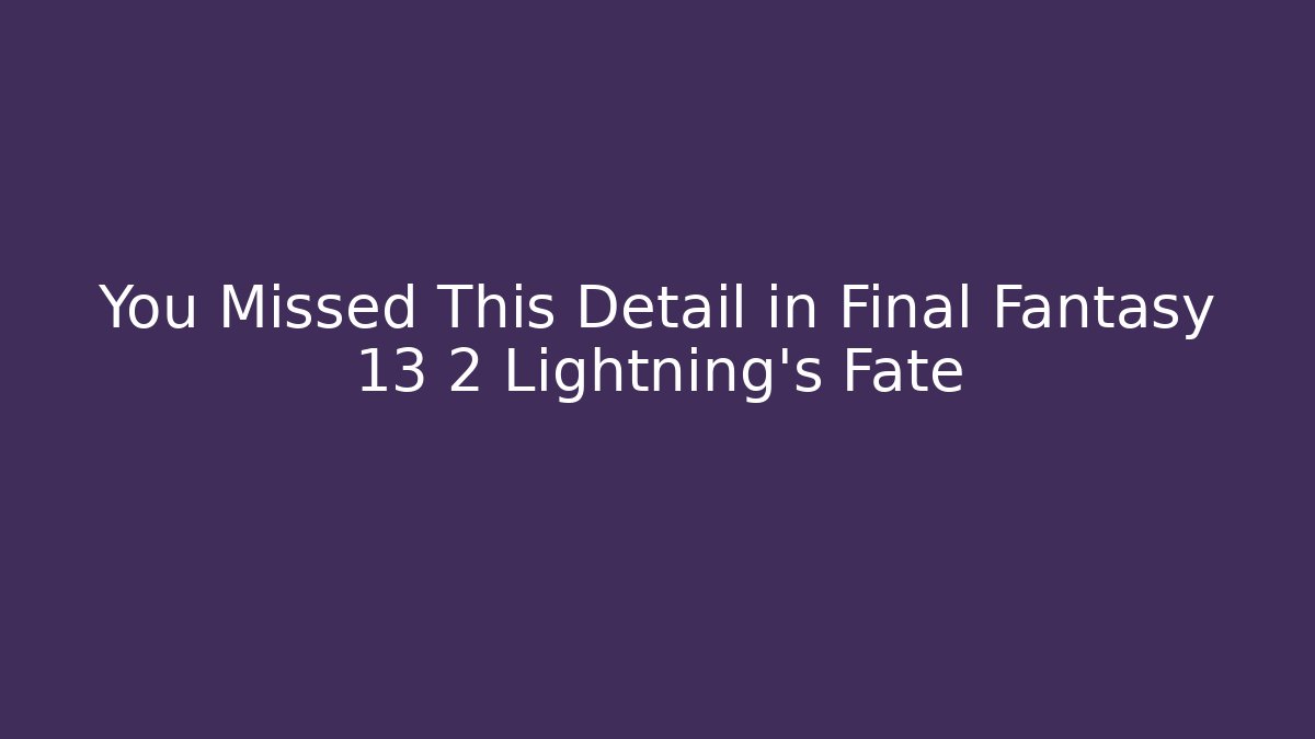 You Missed This Detail in Final Fantasy 13 2 Lightning's Fate