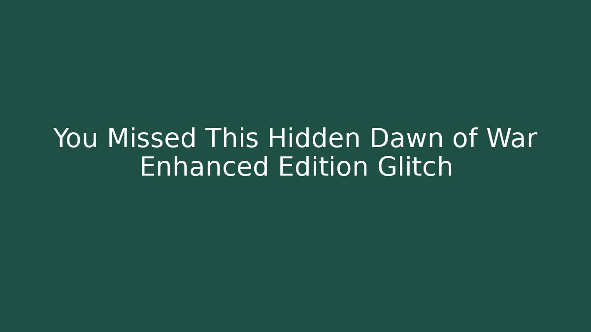 You Missed This Hidden Dawn of War Enhanced Edition Glitch