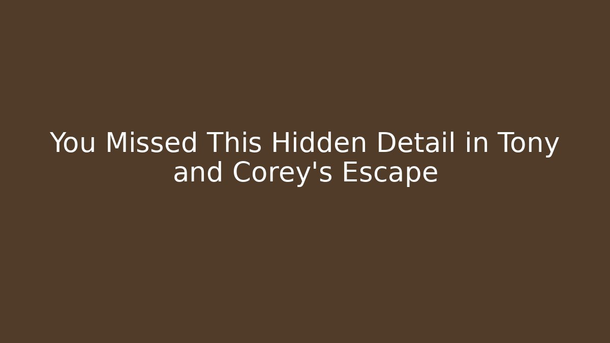 You Missed This Hidden Detail in Tony and Corey's Escape