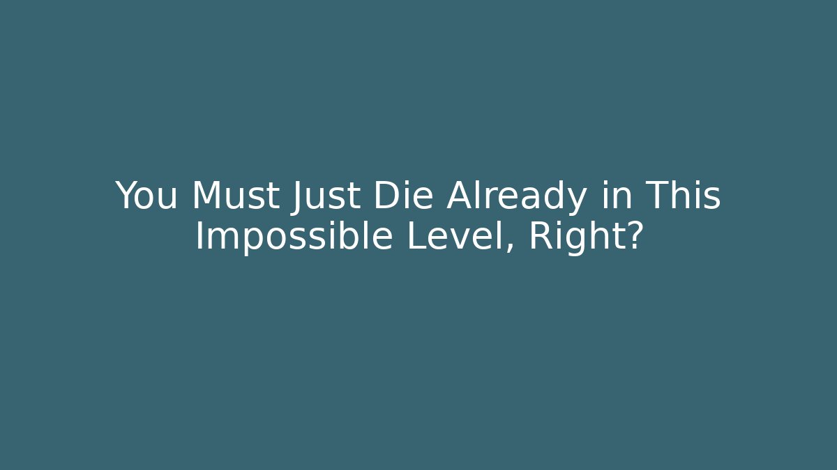 You Must Just Die Already in This Impossible Level, Right?