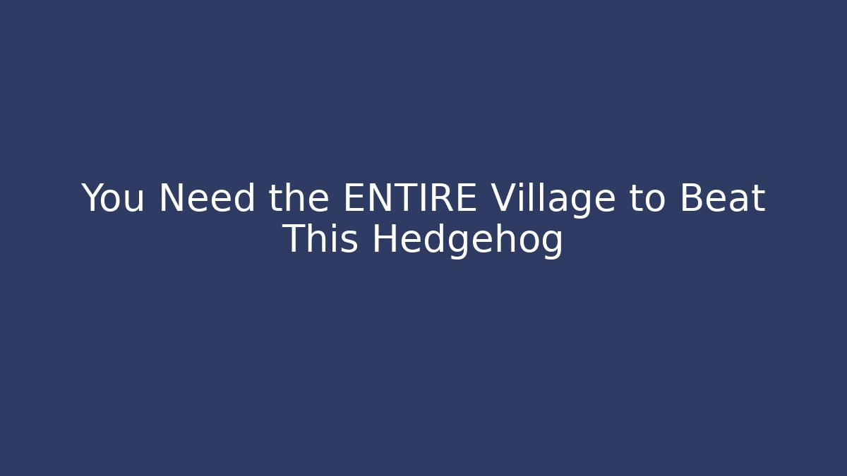 You Need the ENTIRE Village to Beat This Hedgehog