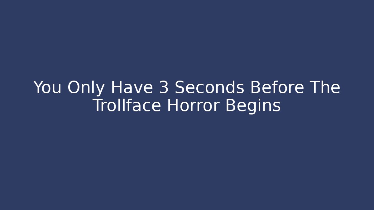 You Only Have 3 Seconds Before The Trollface Horror Begins