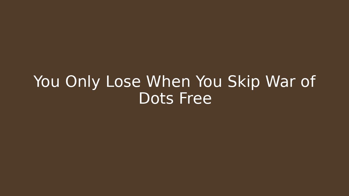 You Only Lose When You Skip War of Dots Free