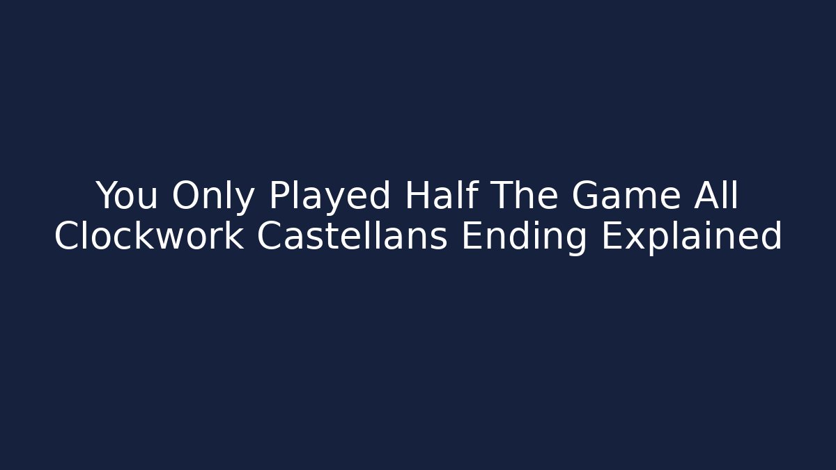 You Only Played Half The Game All Clockwork Castellans Ending Explained