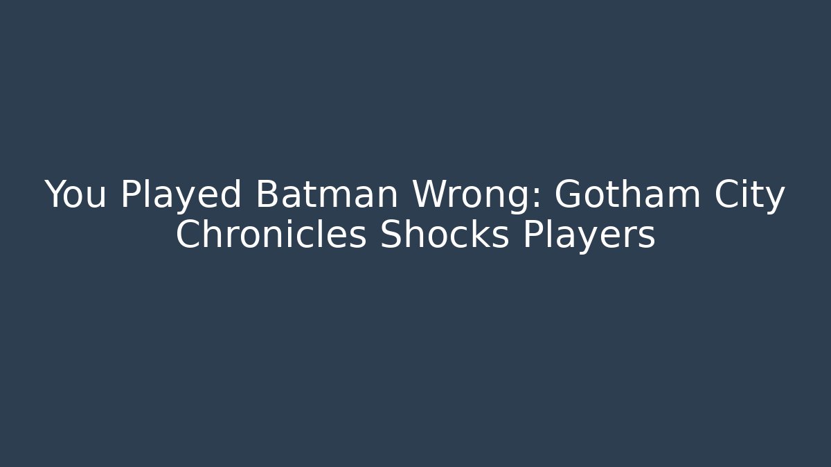 You Played Batman Wrong: Gotham City Chronicles Shocks Players