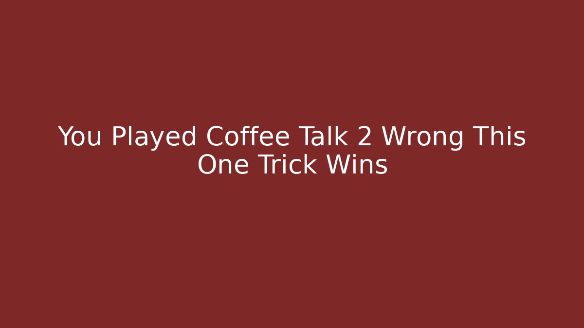 You Played Coffee Talk 2 Wrong This One Trick Wins