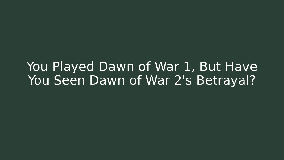 You Played Dawn of War 1, But Have You Seen Dawn of War 2's Betrayal?