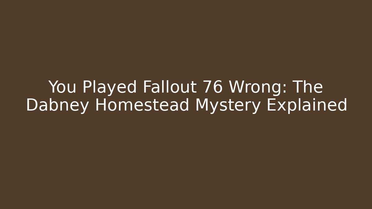 You Played Fallout 76 Wrong: The Dabney Homestead Mystery Explained