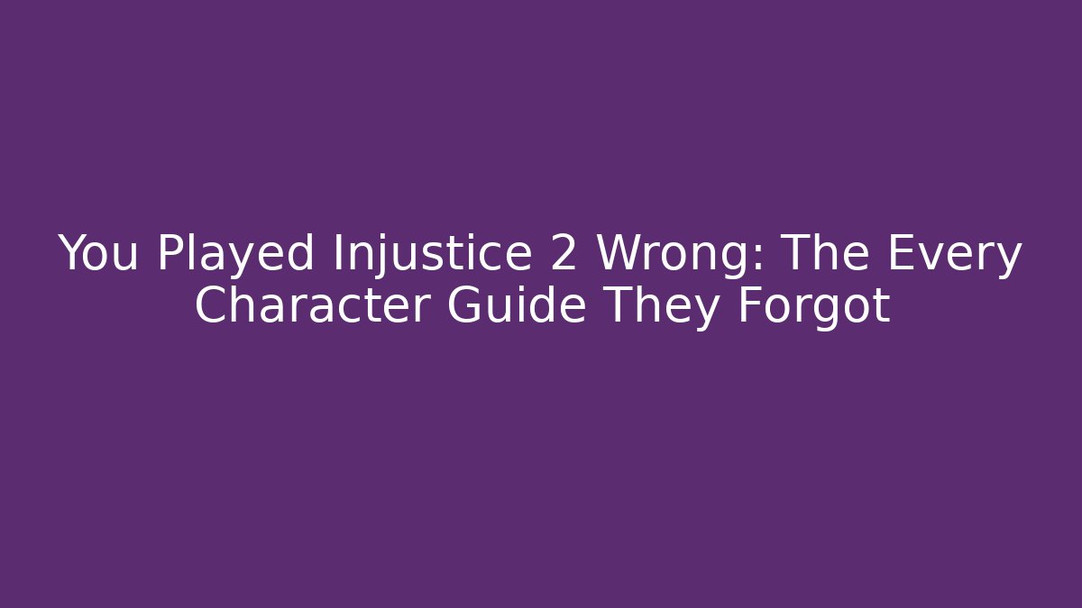 You Played Injustice 2 Wrong: The Every Character Guide They Forgot