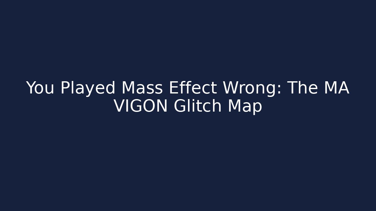 You Played Mass Effect Wrong: The MA VIGON Glitch Map