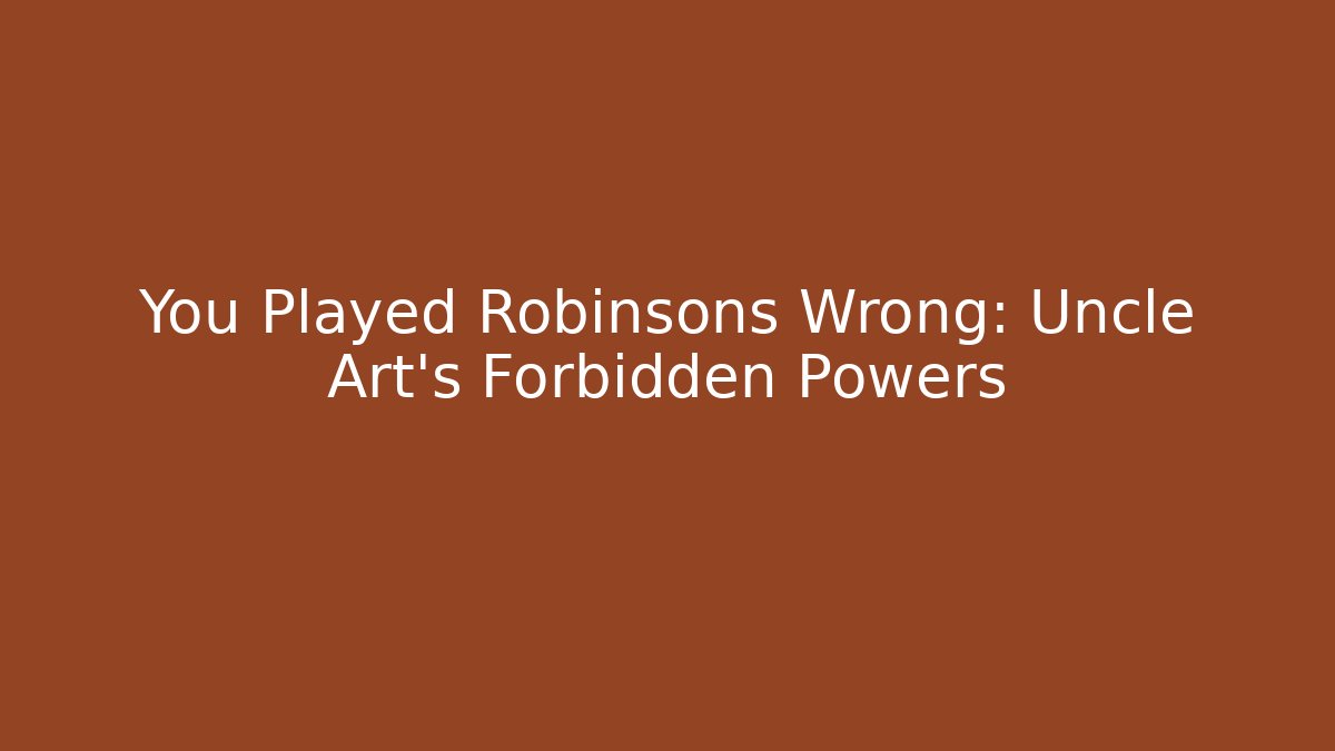 You Played Robinsons Wrong: Uncle Art's Forbidden Powers