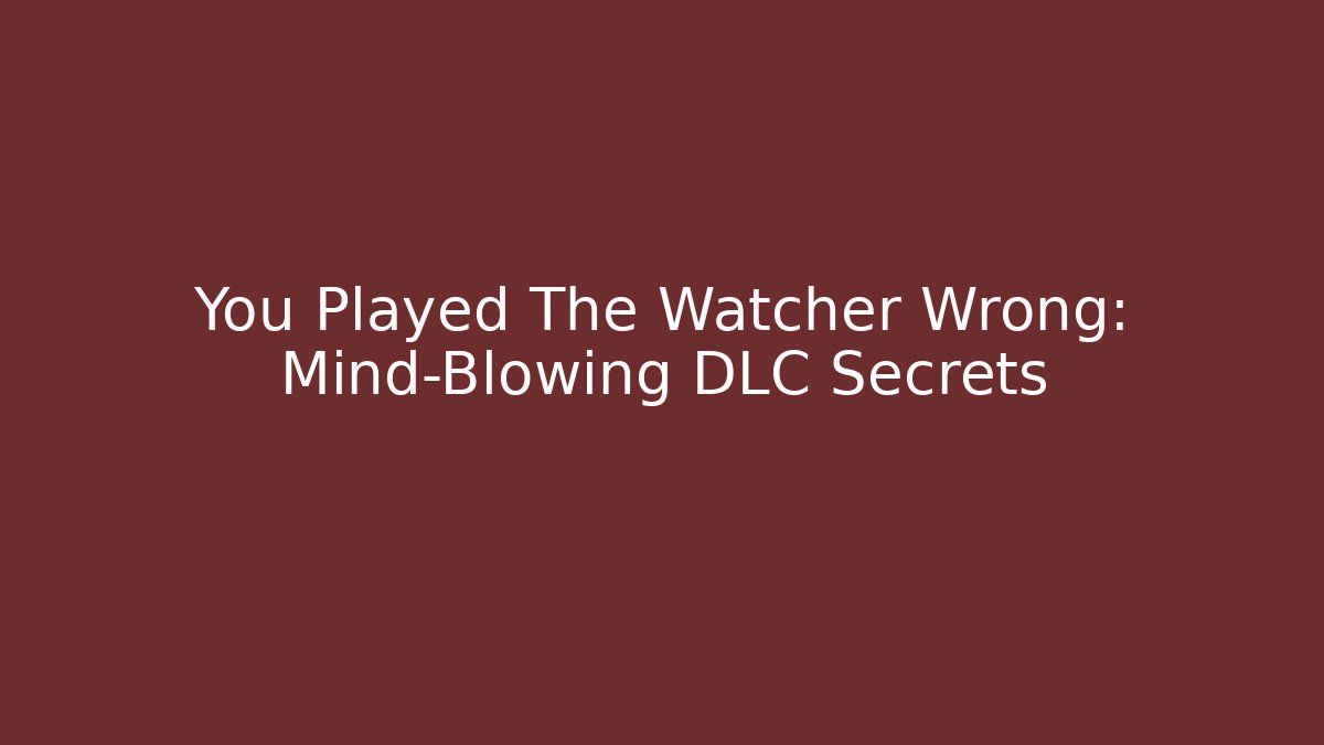 You Played The Watcher Wrong: Mind-Blowing DLC Secrets