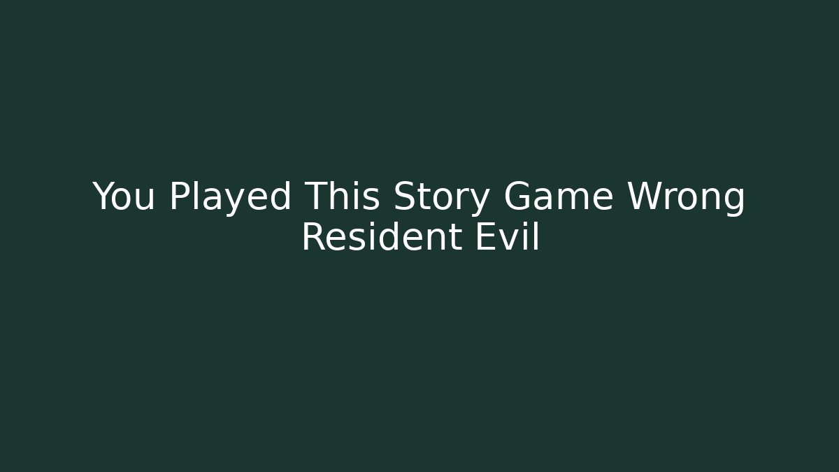 You Played This Story Game Wrong Resident Evil