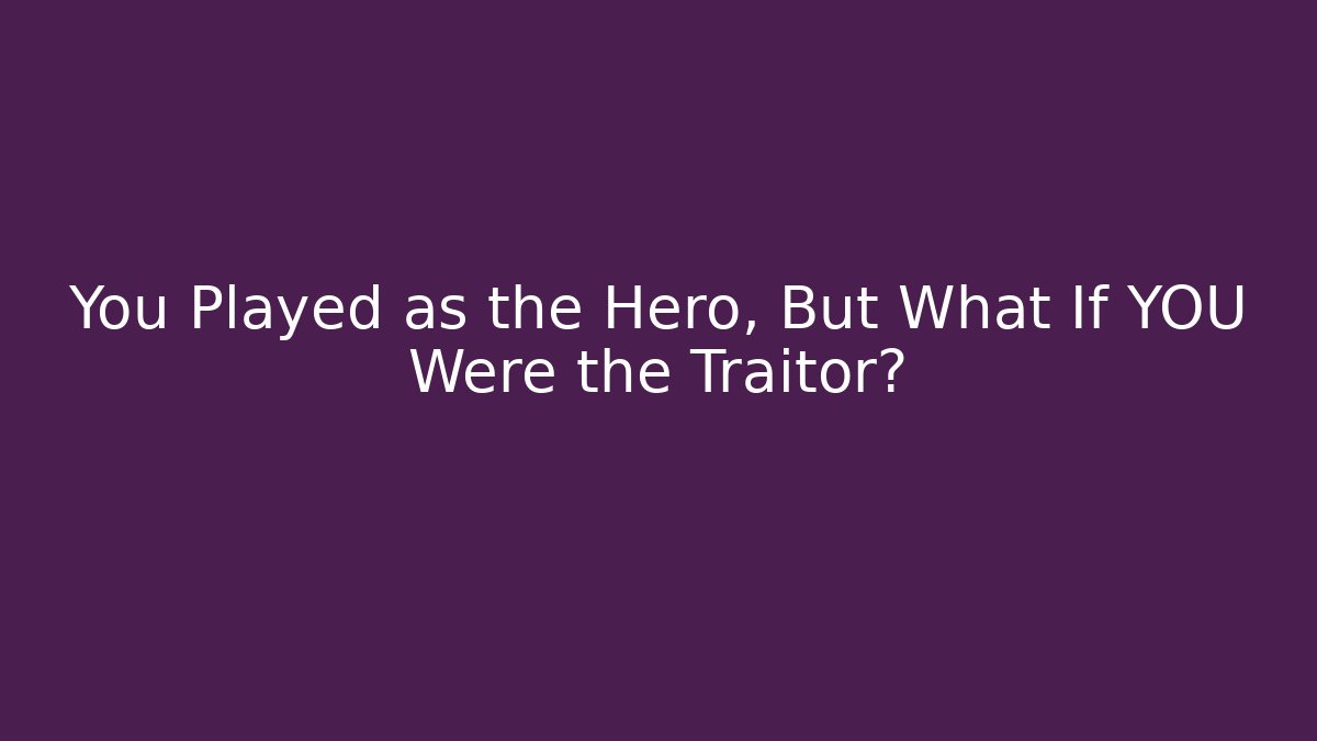 You Played as the Hero, But What If YOU Were the Traitor?