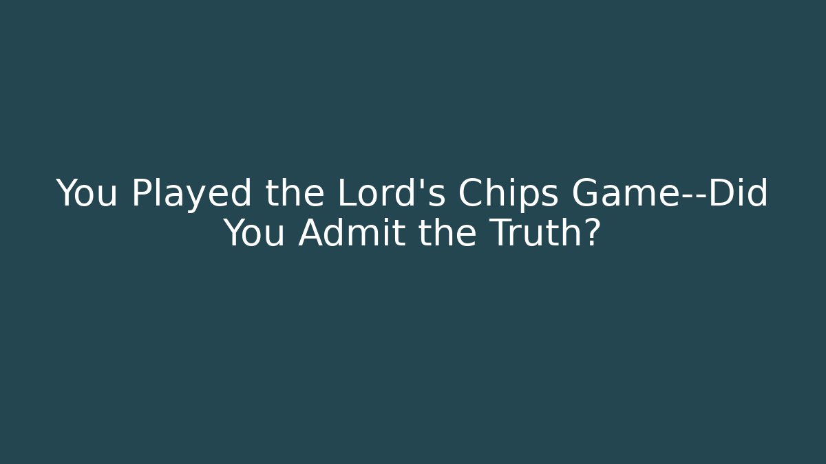 You Played the Lord's Chips Game—Did You Admit the Truth?