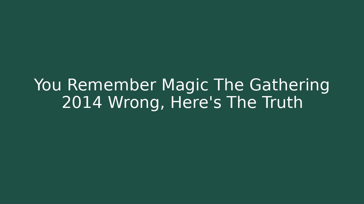 You Remember Magic The Gathering 2014 Wrong, Here's The Truth - Felix Cat Insurance