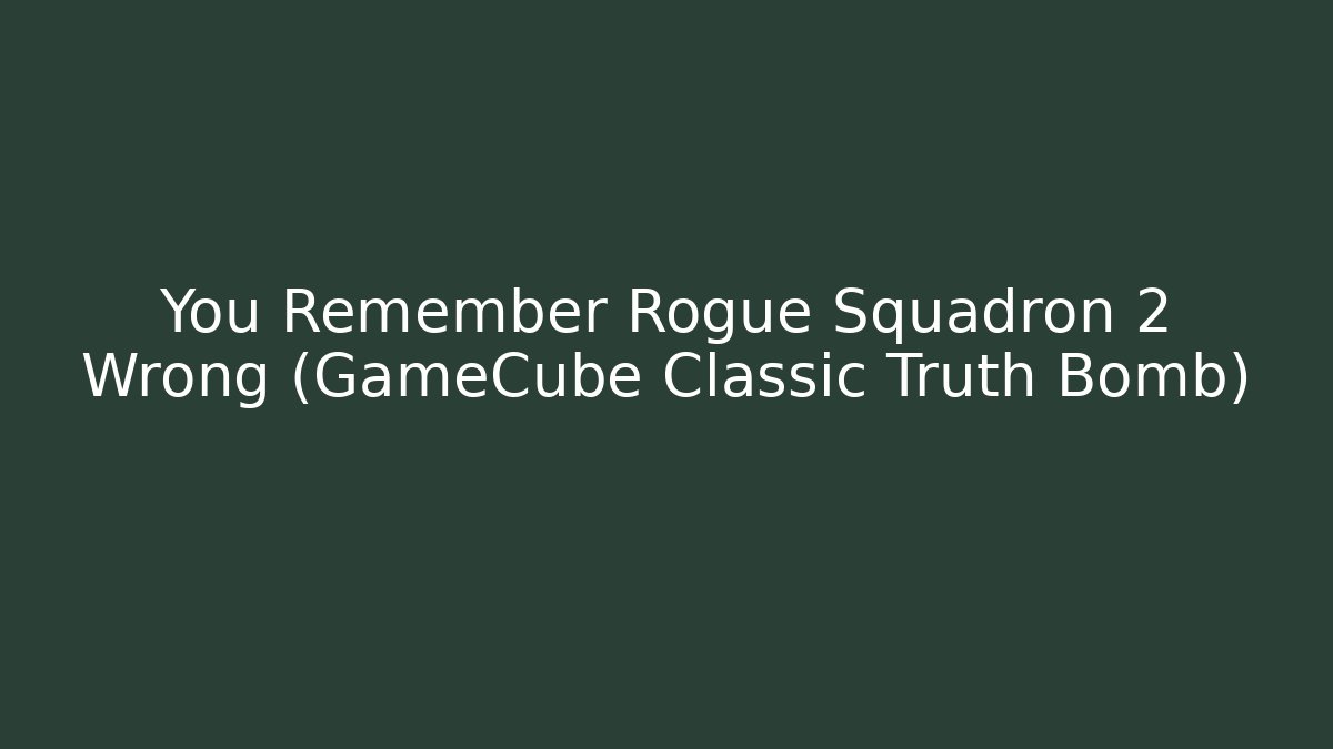 You Remember Rogue Squadron 2 Wrong (GameCube Classic Truth Bomb)