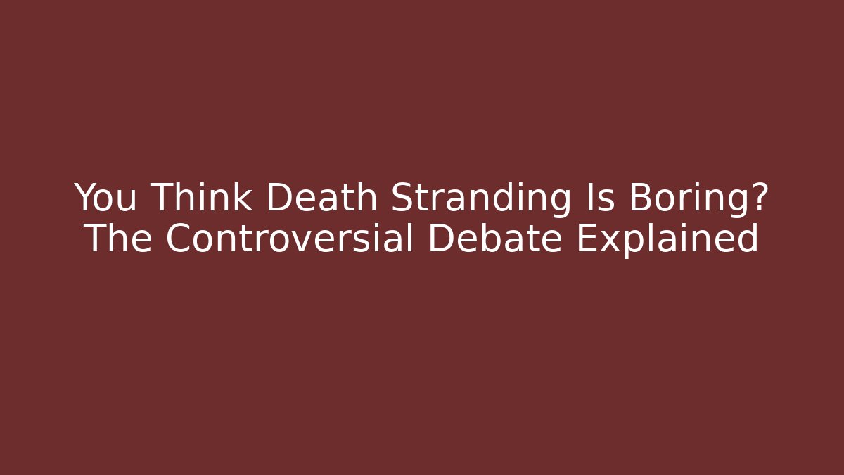 You Think Death Stranding Is Boring? The Controversial Debate Explained