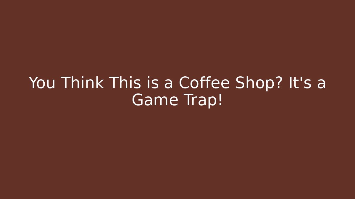 You Think This is a Coffee Shop? It's a Game Trap!