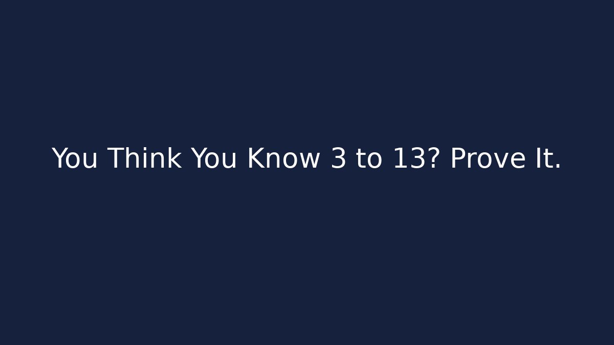 You Think You Know 3 to 13? Prove It.
