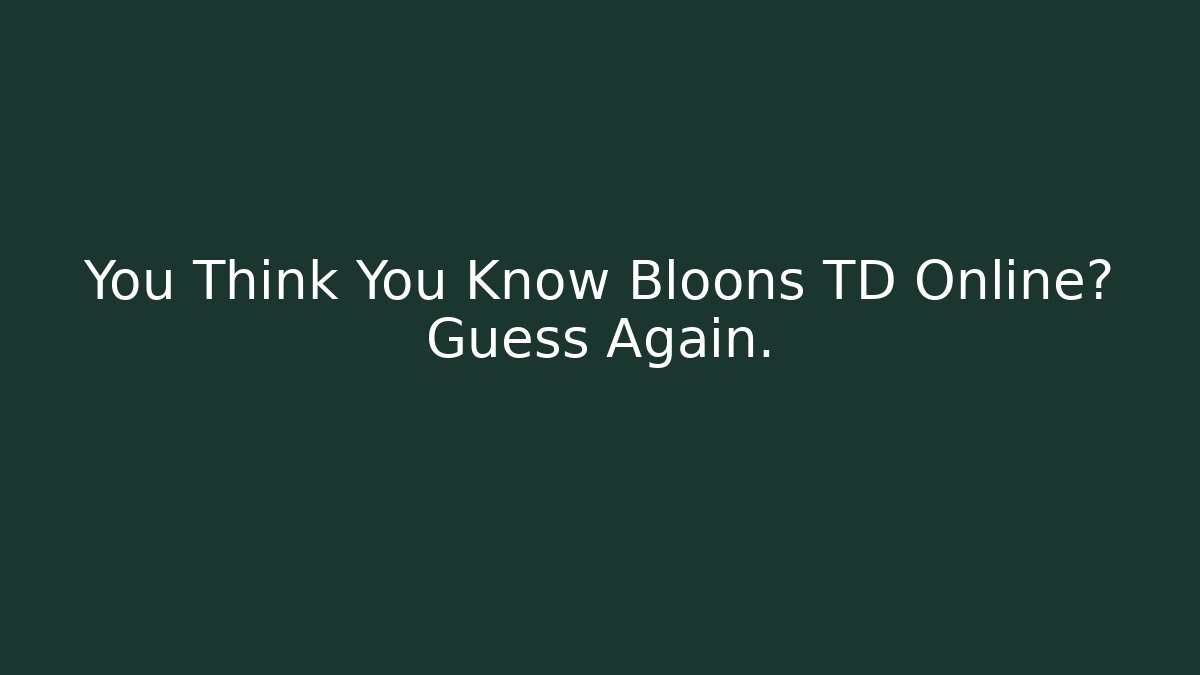 You Think You Know Bloons TD Online? Guess Again.