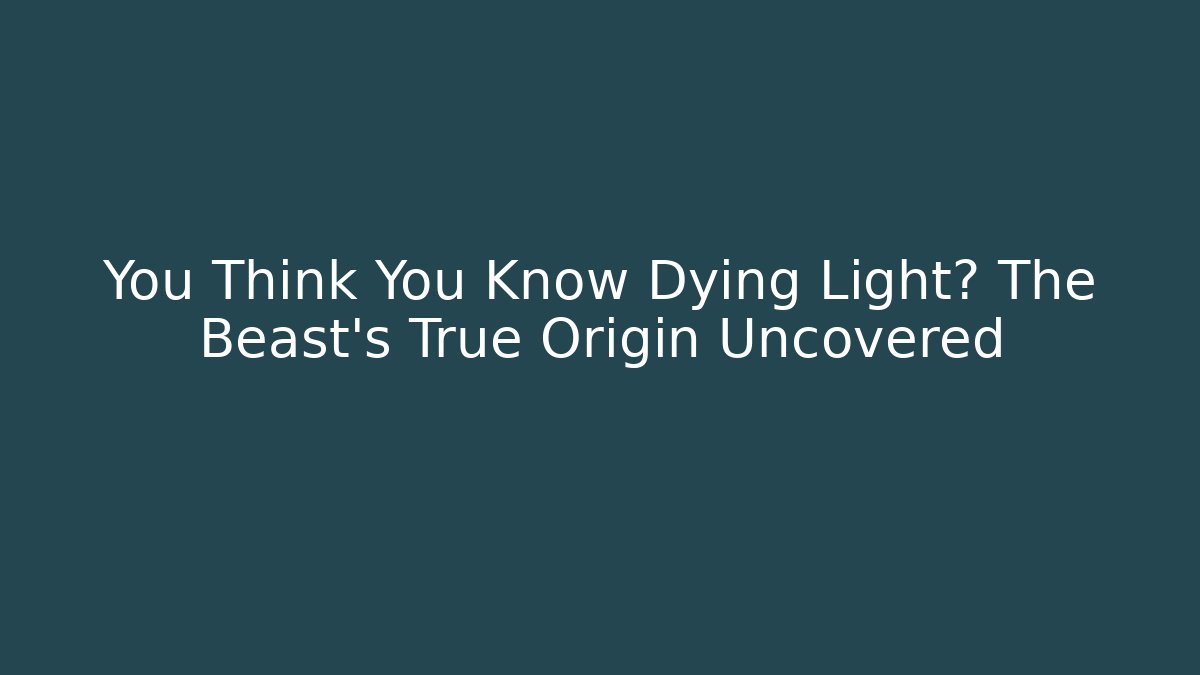You Think You Know Dying Light? The Beast's True Origin Uncovered - Felix Cat Insurance