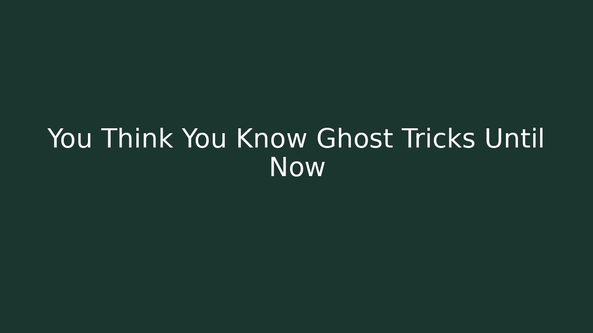 You Think You Know Ghost Tricks Until Now