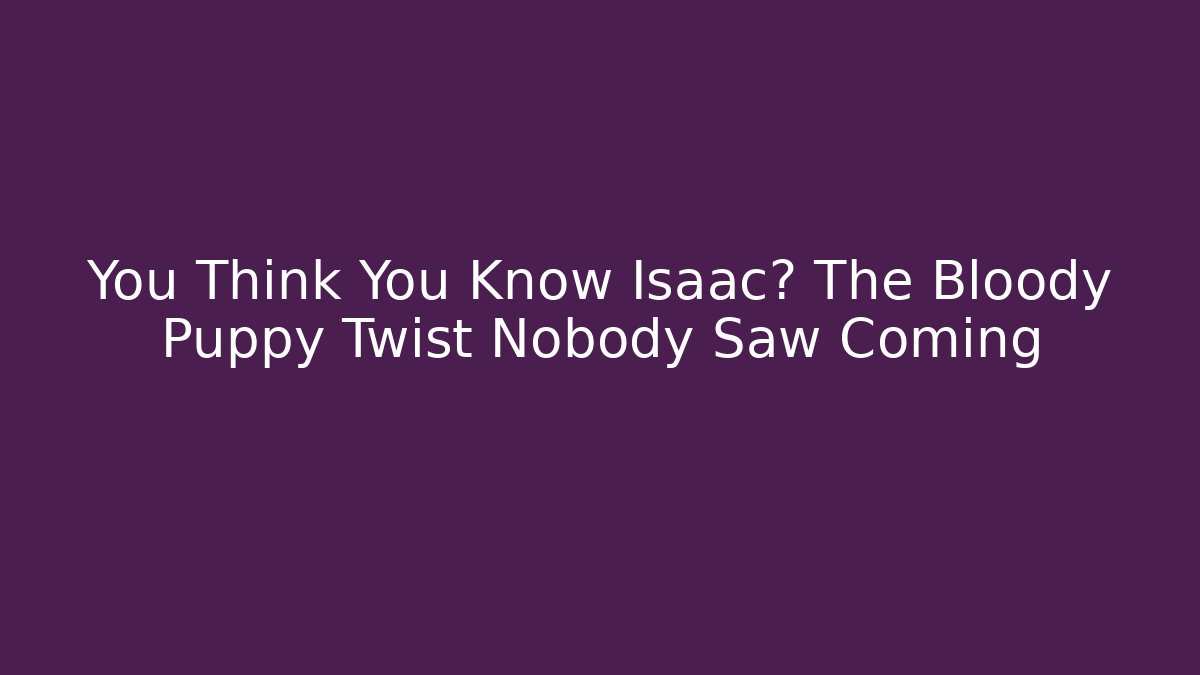 You Think You Know Isaac? The Bloody Puppy Twist Nobody Saw Coming