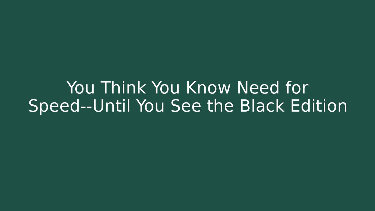You Think You Know Need for Speed—Until You See the Black Edition