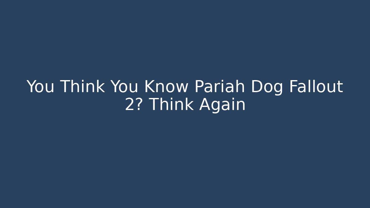 You Think You Know Pariah Dog Fallout 2? Think Again