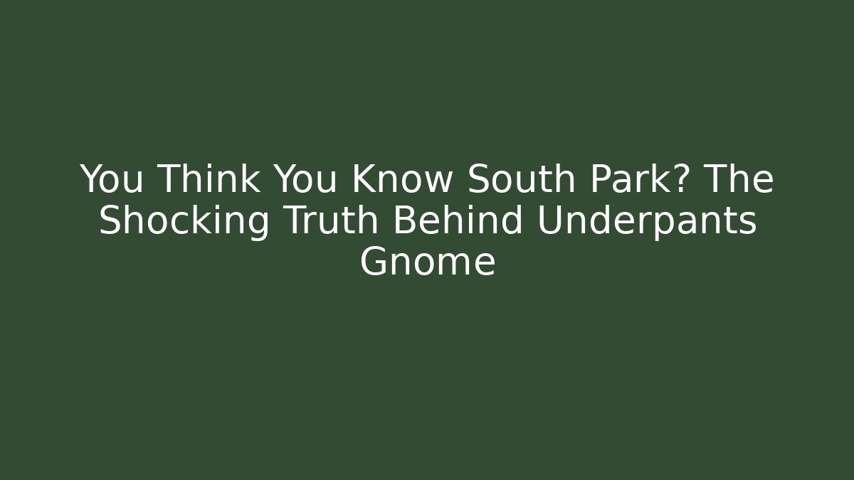 You Think You Know South Park? The Shocking Truth Behind Underpants Gnome
